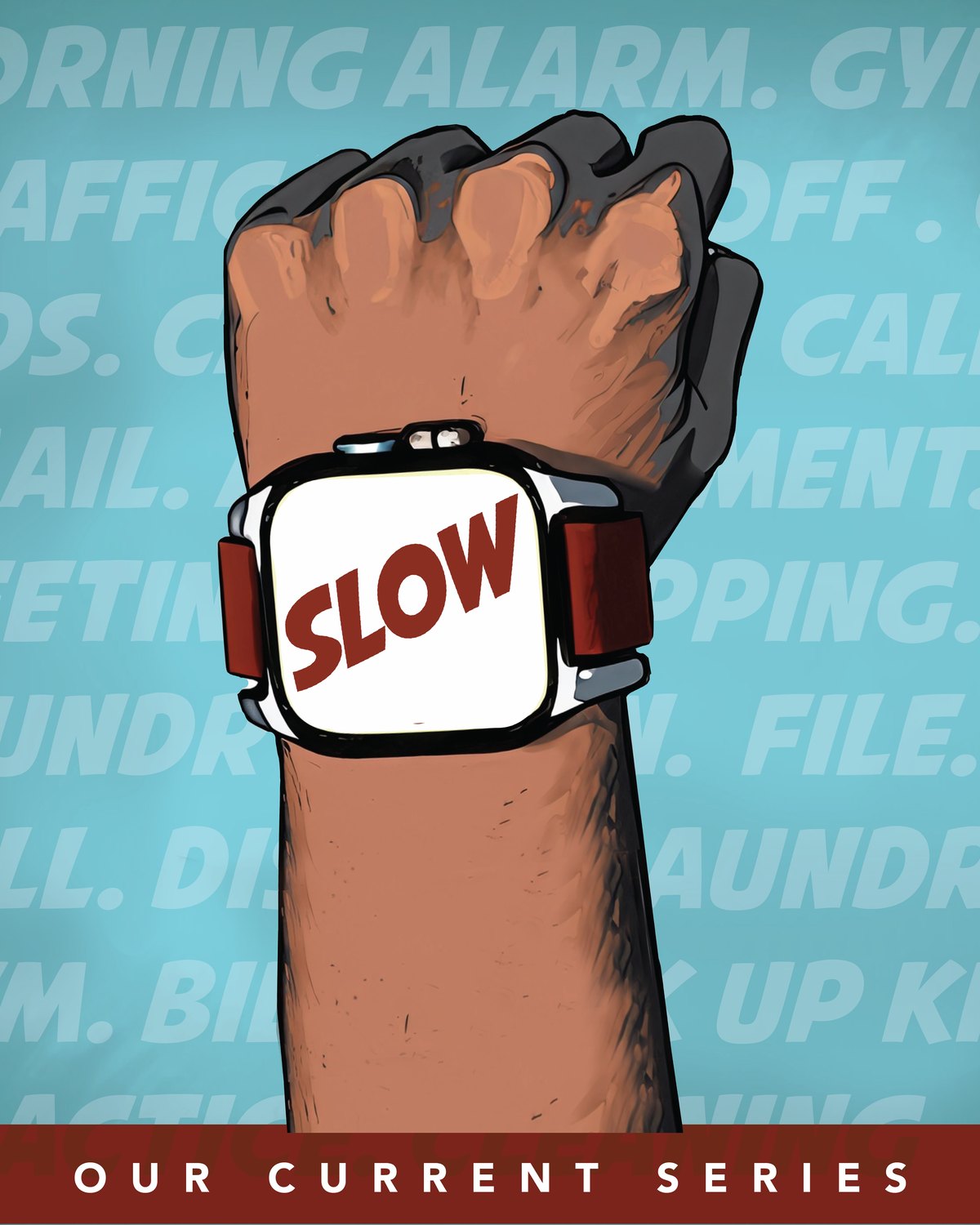 Series artwork of a raised fist wearing a smartwatch reading "SLOW", over a faded background list of daily demands: morning alarm, gym, traffic, kids, call, email, meetings, shopping, laundry, bills, pick up kids. A banner across the foot reads "our current series"